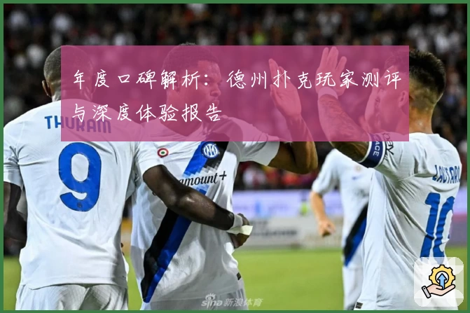 年度口碑解析：德州扑克玩家测评与深度体验报告