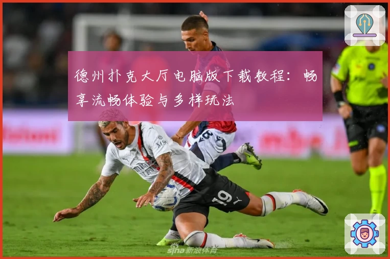 德州扑克大厅电脑版下载教程:畅享流畅体验与多样玩法