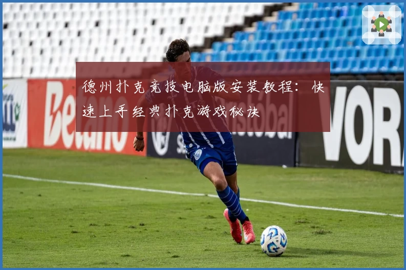 德州扑克竞技电脑版安装教程：快速上手经典扑克游戏秘诀