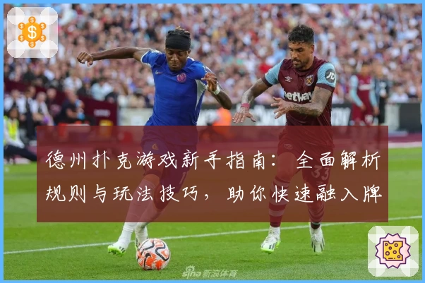 德州扑克游戏新手指南：全面解析规则与玩法技巧，助你快速融入牌场体验