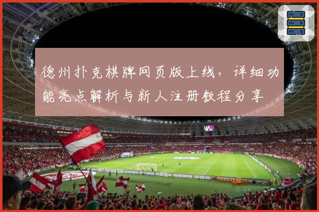 德州扑克棋牌网页版上线,详细功能亮点解析与新人注册教程分享