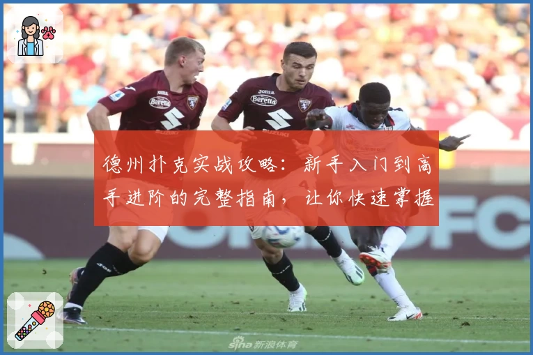 德州扑克实战攻略：新手入门到高手进阶的完整指南，让你快速掌握核心技巧！