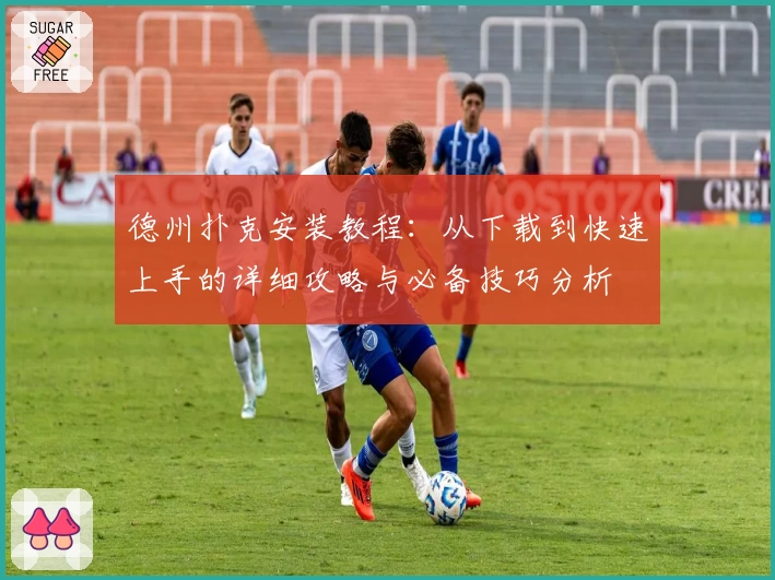 德州扑克安装教程：从下载到快速上手的详细攻略与必备技巧分析