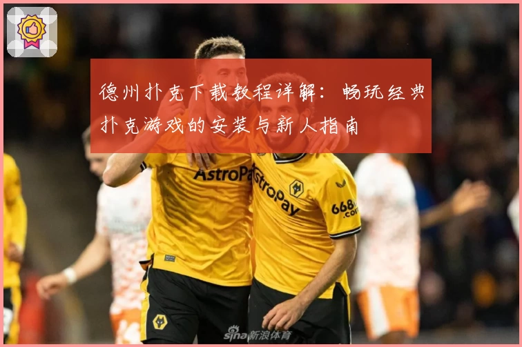 德州扑克下载教程详解：畅玩经典扑克游戏的安装与新人指南