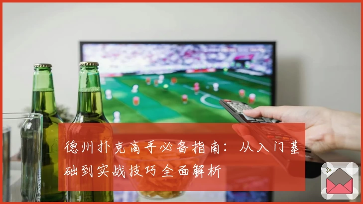 德州扑克高手必备指南：从入门基础到实战技巧全面解析