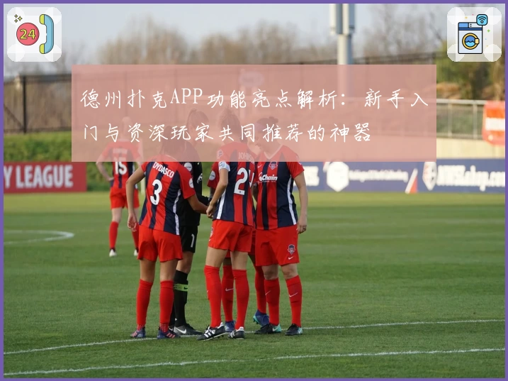 德州扑克APP功能亮点解析：新手入门与资深玩家共同推荐的神器