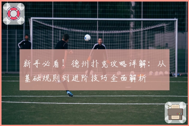 新手必看!德州扑克攻略详解:从基础规则到进阶技巧全面解析