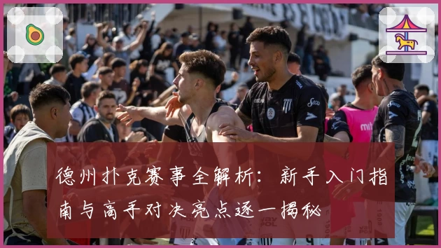 德州扑克赛事全解析：新手入门指南与高手对决亮点逐一揭秘