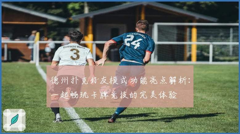 德州扑克好友模式功能亮点解析：一起畅玩卡牌竞技的完美体验