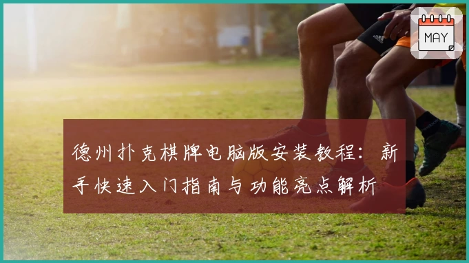 德州扑克棋牌电脑版安装教程：新手快速入门指南与功能亮点解析