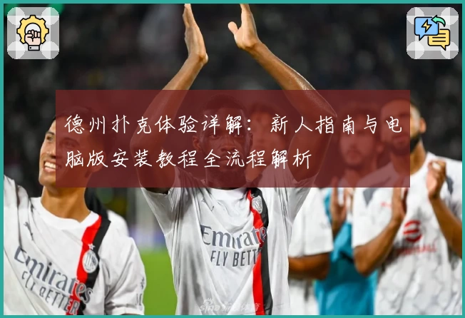 德州扑克体验详解:新人指南与电脑版安装教程全流程解析