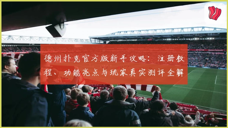 德州扑克官方版新手攻略：注册教程、功能亮点与玩家真实测评全解析