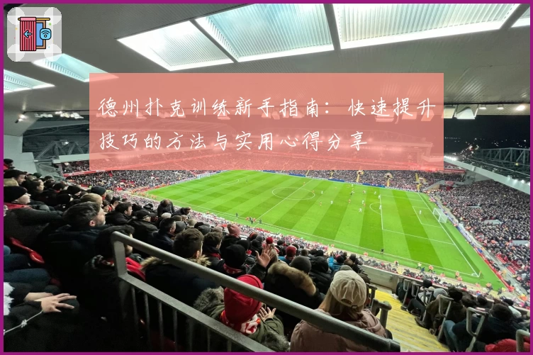 德州扑克训练新手指南：快速提升技巧的方法与实用心得分享